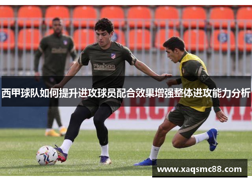 西甲球队如何提升进攻球员配合效果增强整体进攻能力分析