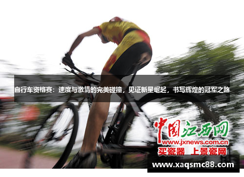 自行车资格赛：速度与激情的完美碰撞，见证新星崛起，书写辉煌的冠军之路