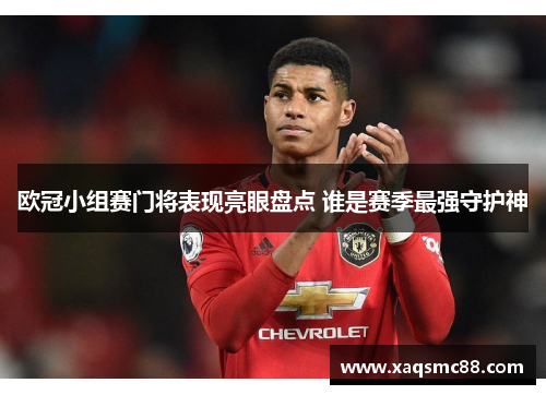 欧冠小组赛门将表现亮眼盘点 谁是赛季最强守护神