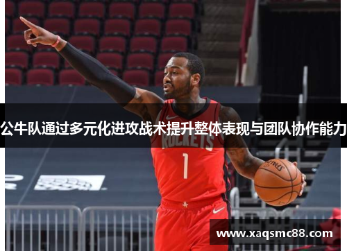 公牛队通过多元化进攻战术提升整体表现与团队协作能力
